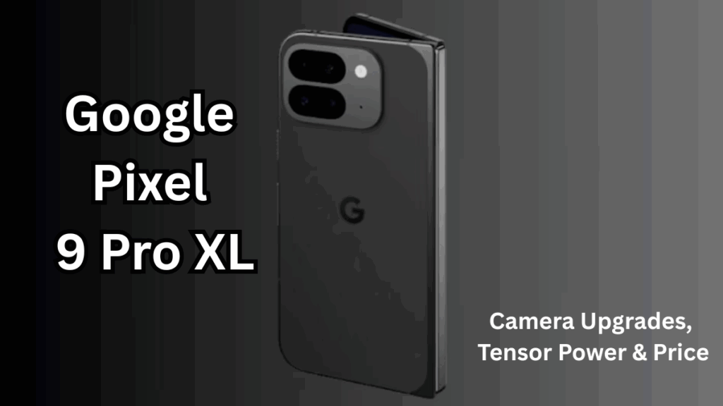 Google Pixel 9 Pro XL: Camera Upgrades, Tensor Power & Price