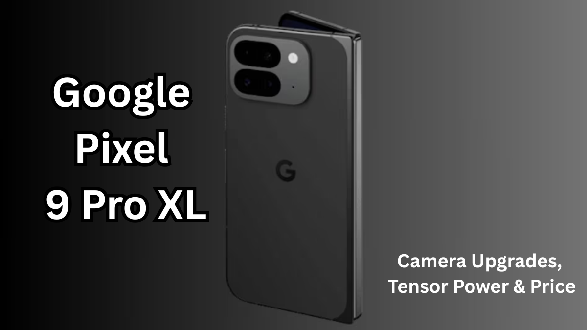Google Pixel 9 Pro XL: Camera Upgrades, Tensor Power & Price