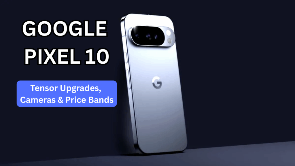 Google Pixel 10 (2025): Tensor Upgrades, Cameras & Price Bands