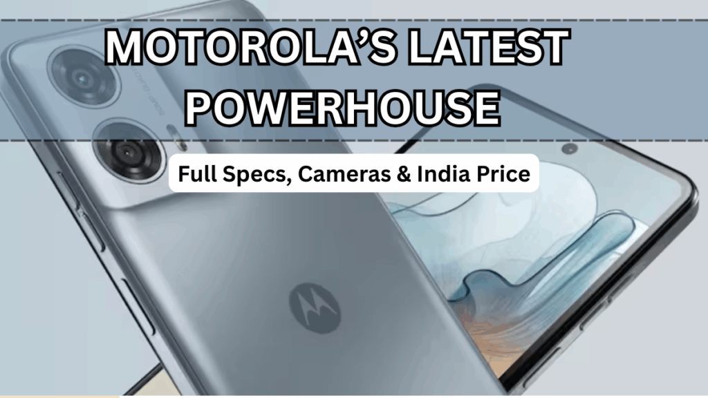 Motorola’s Latest Powerhouse: Full Specs, Cameras & India Price