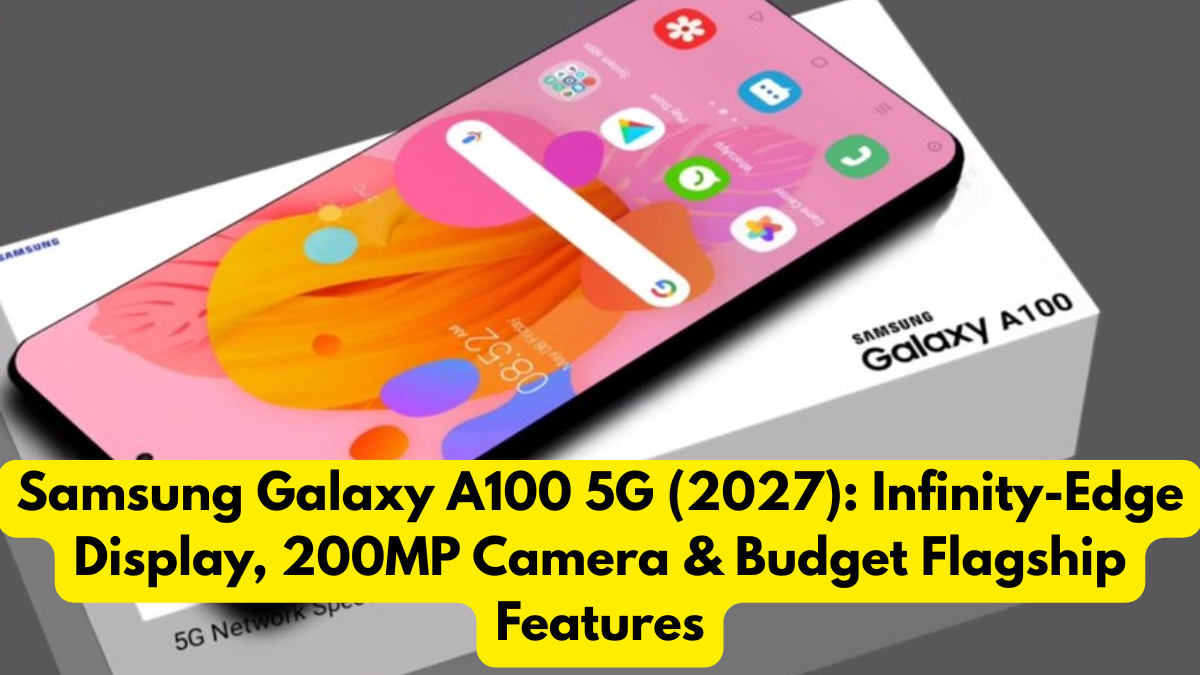 Samsung Galaxy A100 5G (2027): Infinity-Edge Display, 200MP Camera & Budget Flagship Features
