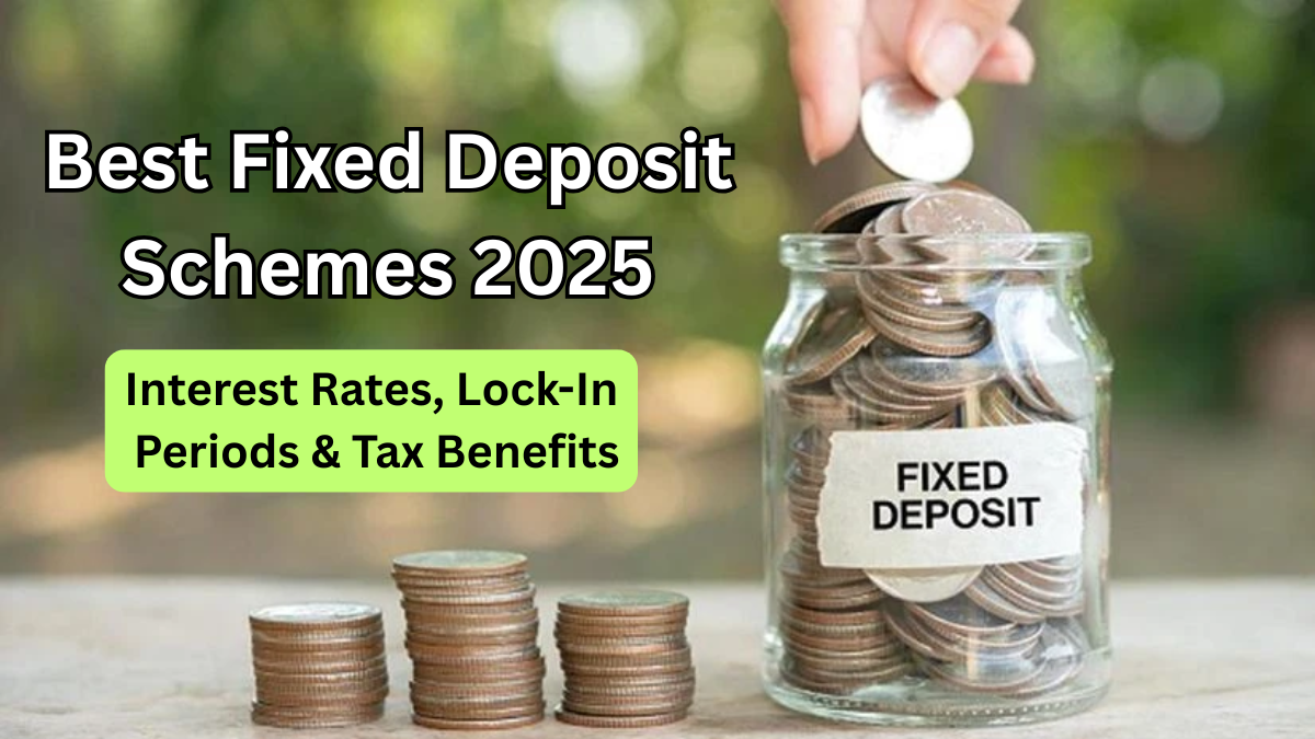 Best Fixed Deposit Schemes 2025 – Interest Rates, Lock-In Periods & Tax Benefits