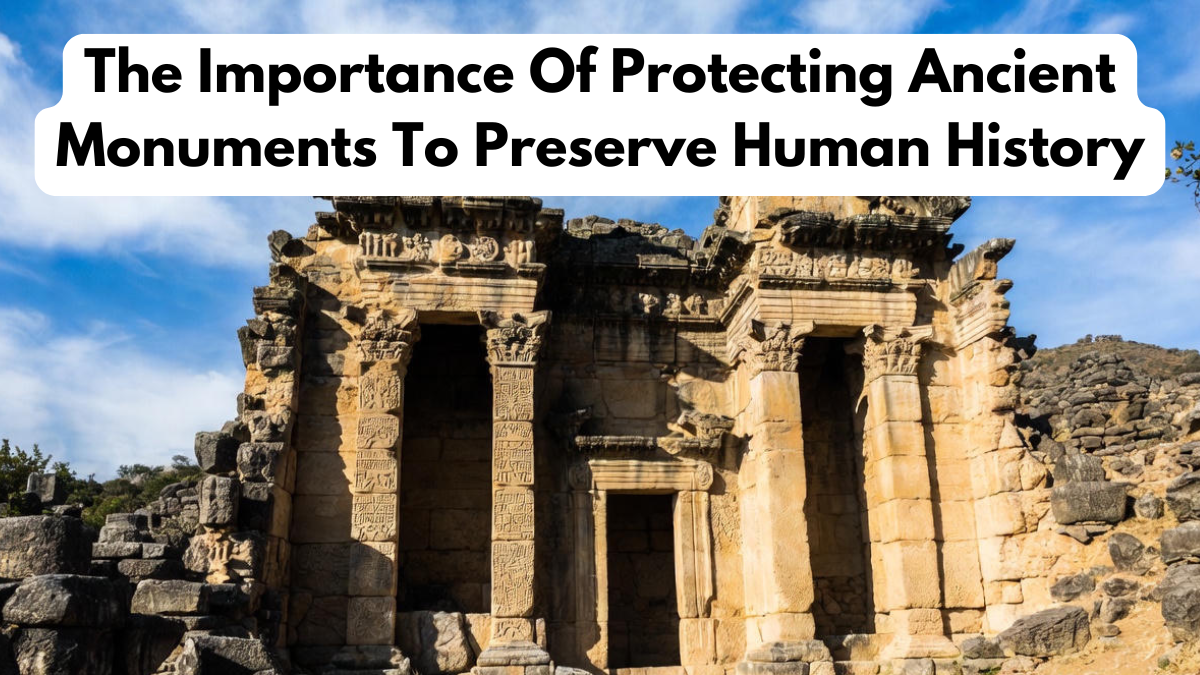The Importance Of Protecting Ancient Monuments To Preserve Human History
