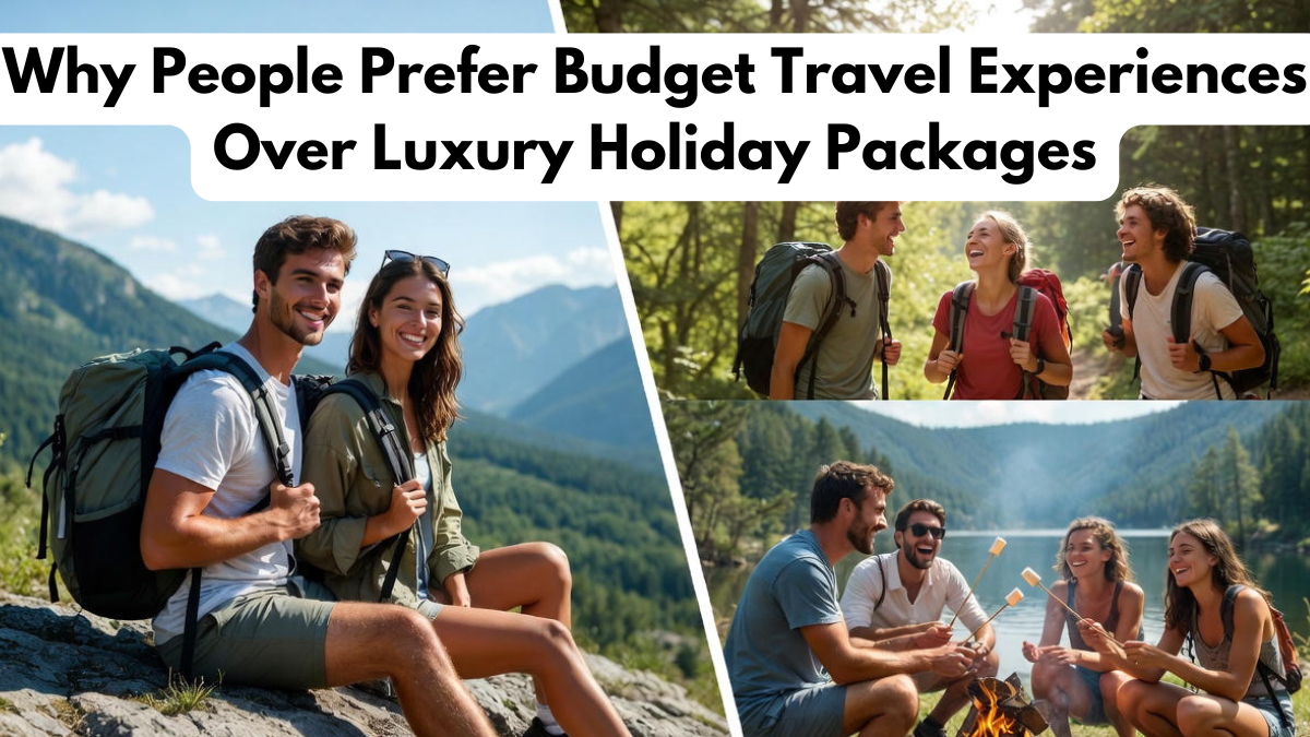 Why People Prefer Budget Travel Experiences Over Luxury Holiday Packages