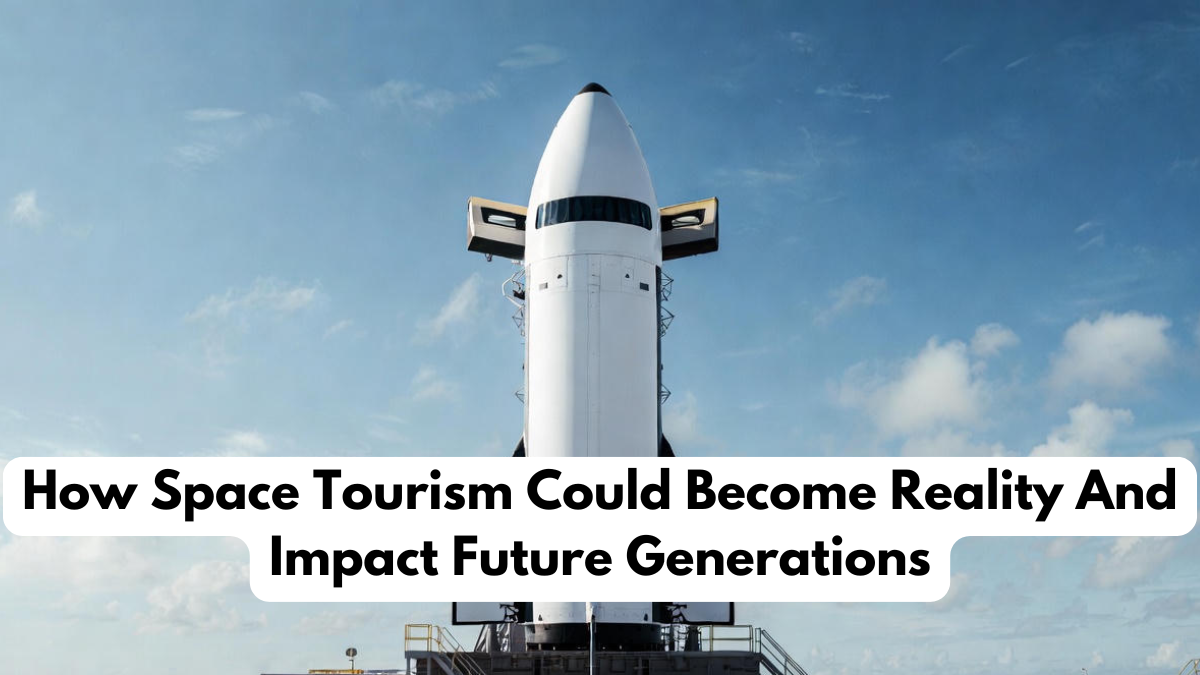 How Space Tourism Could Become Reality And Impact Future Generations