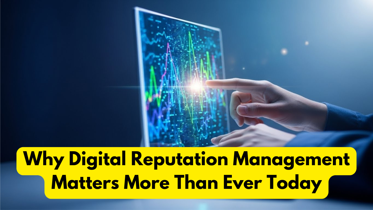 Why Digital Reputation Management Matters More Than Ever Today